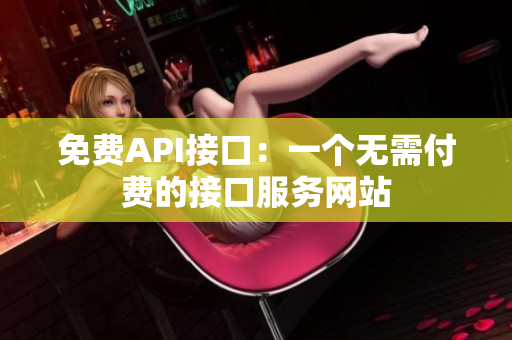 免费API接口：一个无需付费的接口服务网站
