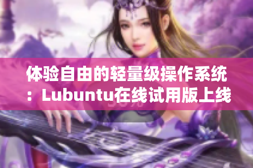 体验自由的轻量级操作系统：Lubuntu在线试用版上线