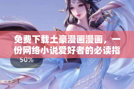 免费下载土豪漫画漫画，一份网络小说爱好者的必读指南