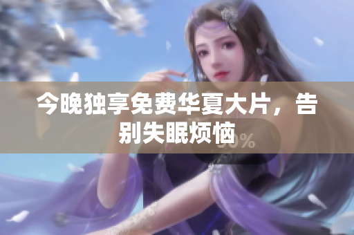 今晚独享免费华夏大片，告别失眠烦恼