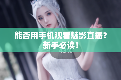 能否用手机观看魅影直播？新手必读！