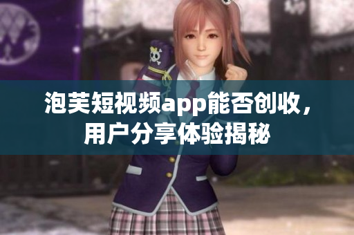 泡芙短视频app能否创收，用户分享体验揭秘