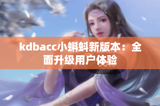 kdbacc小蝌蚪新版本：全面升级用户体验