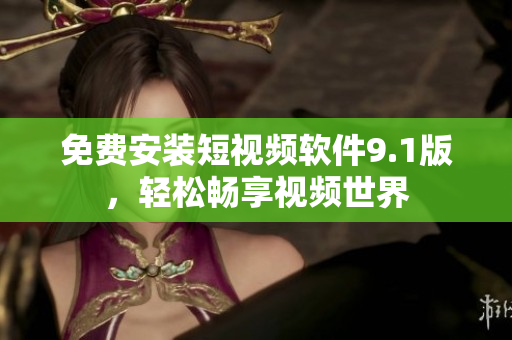免费安装短视频软件9.1版，轻松畅享视频世界