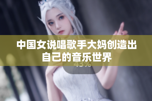 中国女说唱歌手大妈创造出自己的音乐世界