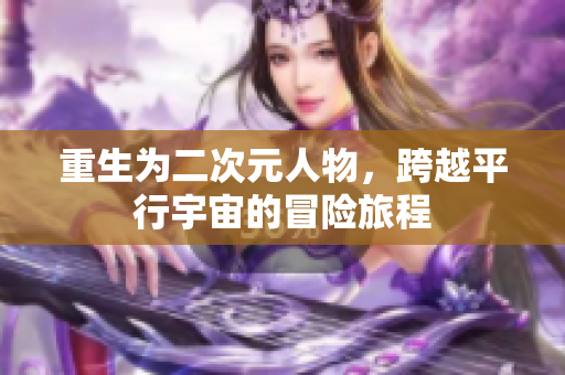 重生为二次元人物，跨越平行宇宙的冒险旅程