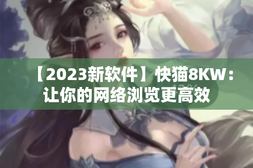 【2023新软件】快猫8KW：让你的网络浏览更高效