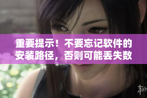 重要提示！不要忘记软件的安装路径，否则可能丢失数据哦。
