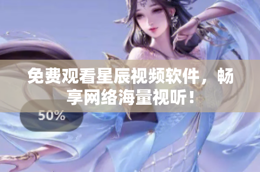 免费观看星辰视频软件，畅享网络海量视听！