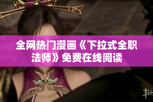 全网热门漫画《下拉式全职法师》免费在线阅读