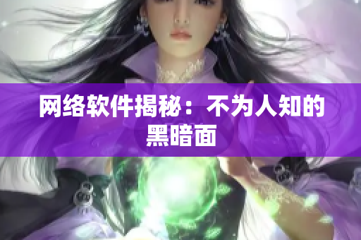 网络软件揭秘：不为人知的黑暗面