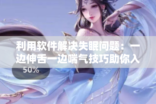 利用软件解决失眠问题：一边伸舌一边喘气技巧助你入眠