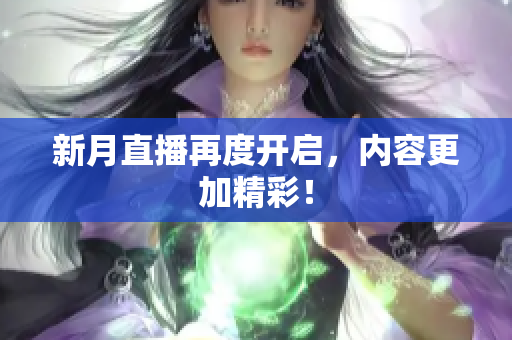 新月直播再度开启，内容更加精彩！