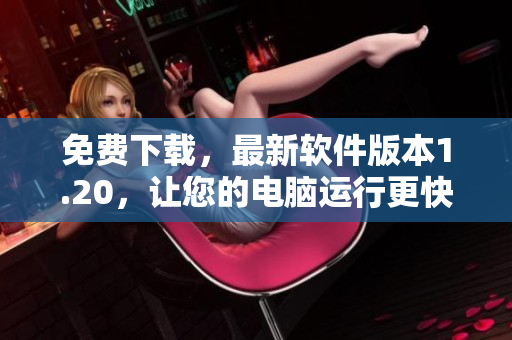 免费下载，最新软件版本1.20，让您的电脑运行更快