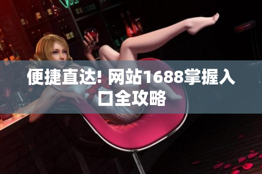 便捷直达! 网站1688掌握入口全攻略