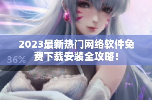 2023最新热门网络软件免费下载安装全攻略！
