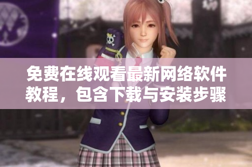 免费在线观看最新网络软件教程，包含下载与安装步骤