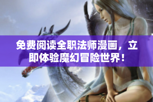 免费阅读全职法师漫画，立即体验魔幻冒险世界！