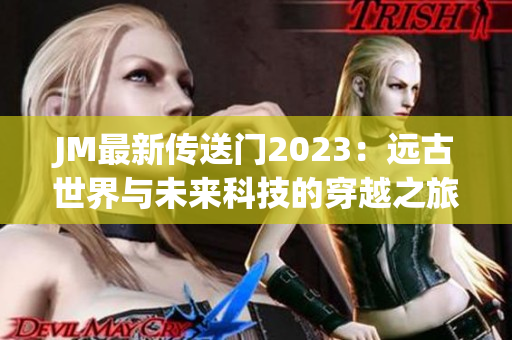 JM最新传送门2023：远古世界与未来科技的穿越之旅