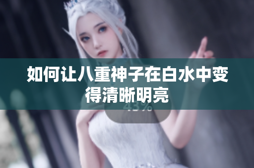 如何让八重神子在白水中变得清晰明亮
