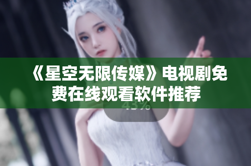 《星空无限传媒》电视剧免费在线观看软件推荐