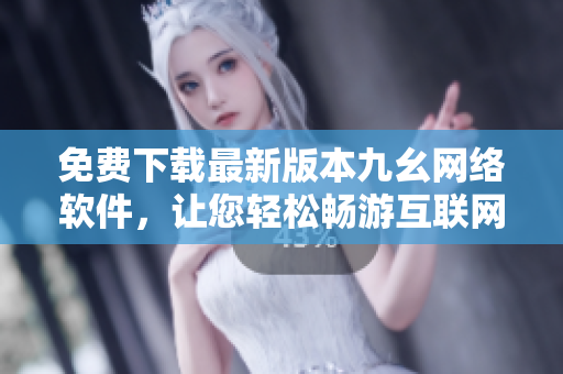 免费下载最新版本九幺网络软件，让您轻松畅游互联网