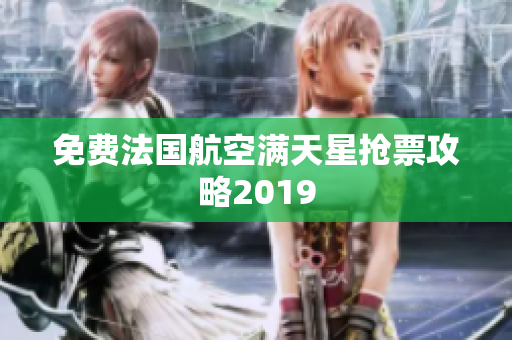 免费法国航空满天星抢票攻略2019