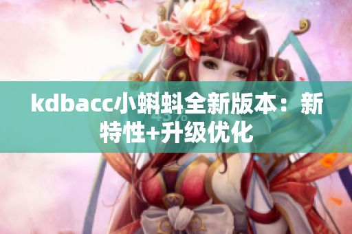 kdbacc小蝌蚪全新版本：新特性+升级优化