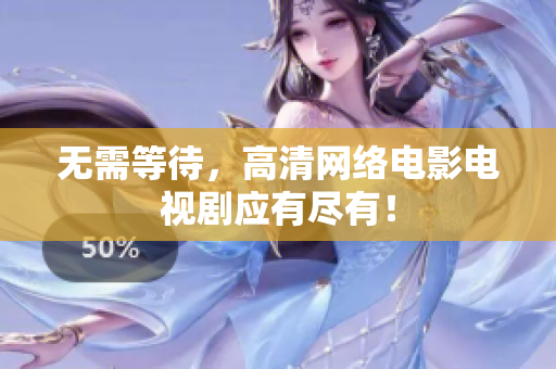无需等待，高清网络电影电视剧应有尽有！