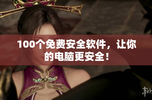 100个免费安全软件，让你的电脑更安全！