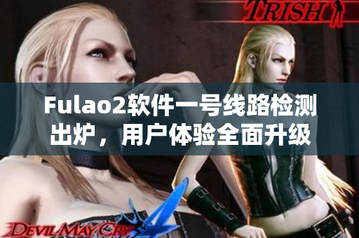 Fulao2软件一号线路检测出炉，用户体验全面升级