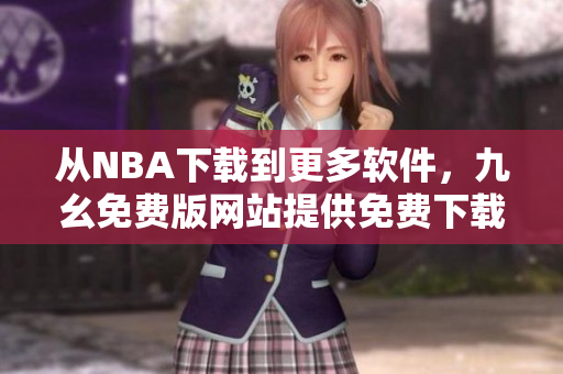 从NBA下载到更多软件，九幺免费版网站提供免费下载服务