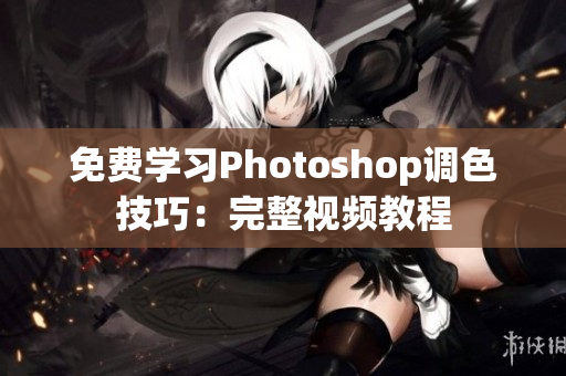 免费学习Photoshop调色技巧：完整视频教程