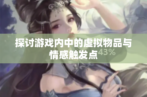 探讨游戏内中的虚拟物品与情感触发点