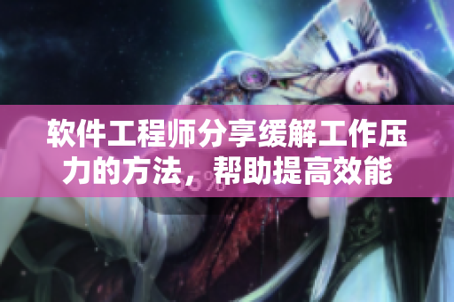 软件工程师分享缓解工作压力的方法，帮助提高效能