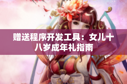 赠送程序开发工具：女儿十八岁成年礼指南
