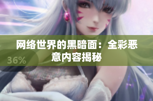 网络世界的黑暗面：全彩恶意内容揭秘