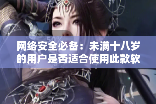 网络安全必备：未满十八岁的用户是否适合使用此款软件？