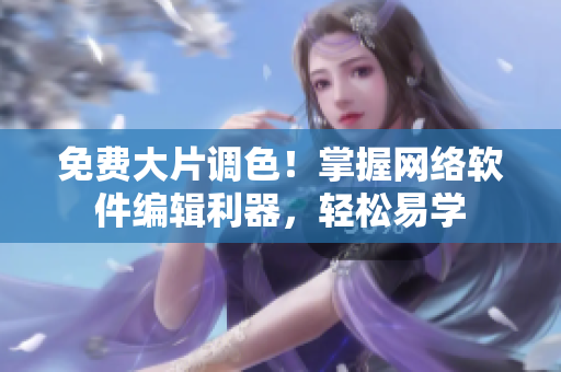 免费大片调色！掌握网络软件编辑利器，轻松易学