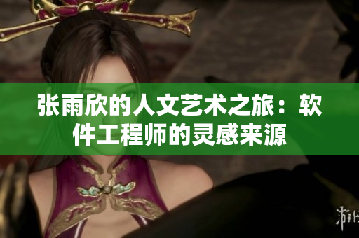 张雨欣的人文艺术之旅：软件工程师的灵感来源