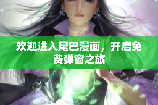 欢迎进入尾巴漫画，开启免费弹窗之旅