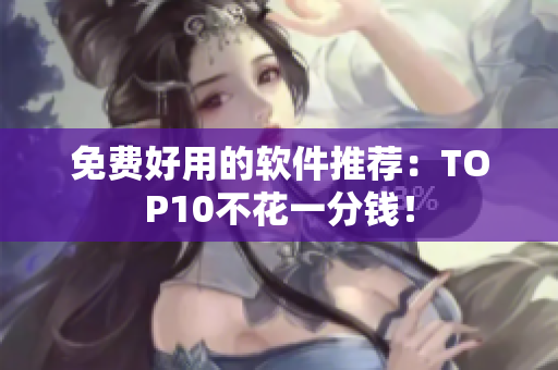 免费好用的软件推荐：TOP10不花一分钱！