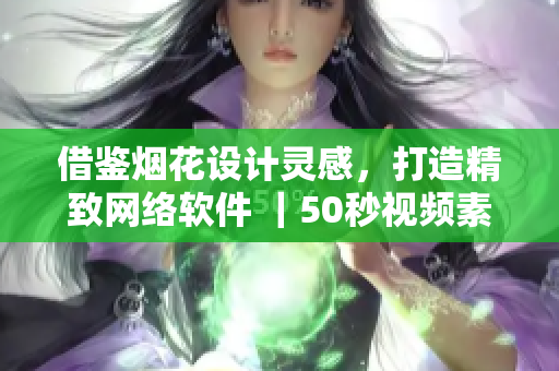 借鉴烟花设计灵感，打造精致网络软件 ｜50秒视频素材分享