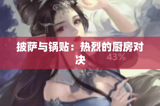 披萨与锅贴：热烈的厨房对决