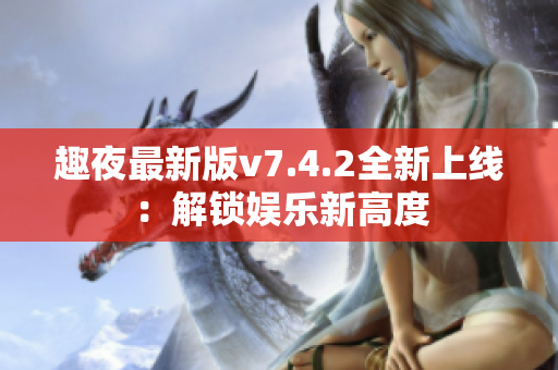 趣夜最新版v7.4.2全新上线：解锁娱乐新高度
