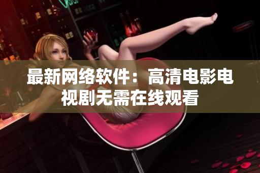 最新网络软件：高清电影电视剧无需在线观看