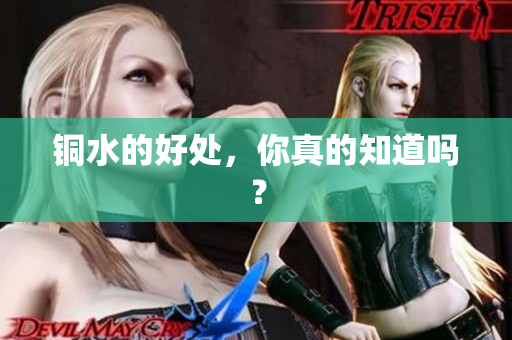 铜水的好处，你真的知道吗？