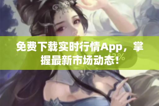 免费下载实时行情App，掌握最新市场动态！