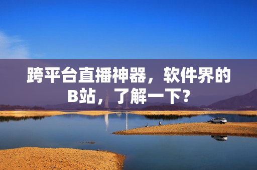 跨平台直播神器，软件界的B站，了解一下？