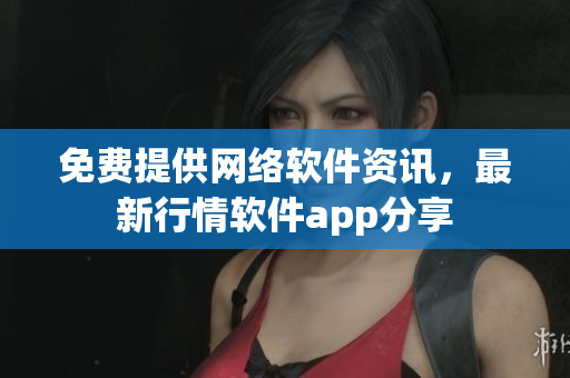 免费提供网络软件资讯，最新行情软件app分享